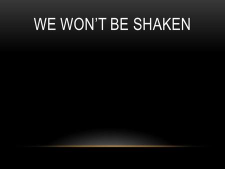 We won’t be shaken.