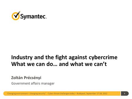 ‘Changing environment – changing security’ - Cyber-threat challenges today – Budapest, September 17-18, 2012 1 Industry and the fight against cybercrime.