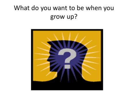 What do you want to be when you grow up?