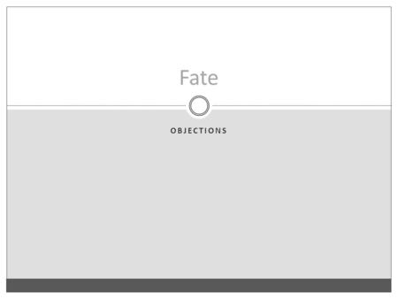 OBJECTIONS Fate. The Logical Argument 1)It’s either true that you will eat dinner tonight or it’s true that you won’t. 2)If it’s true that you will eat.