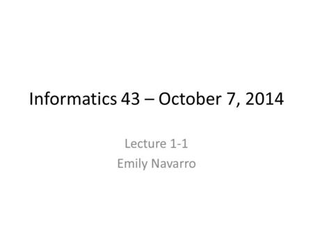 Informatics 43 – October 7, 2014 Lecture 1-1 Emily Navarro.