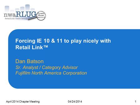 04/24/2014April 2014 Chapter Meeting1 Forcing IE 10 & 11 to play nicely with Retail Link™ Dan Batson Sr. Analyst / Category Advisor Fujifilm North America.