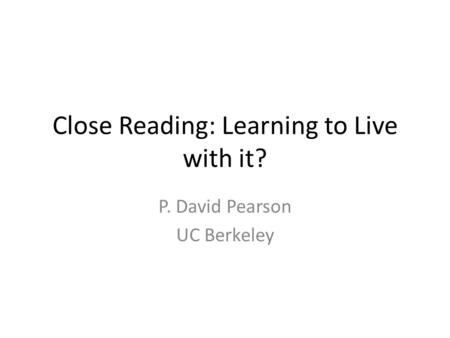 Close Reading: Learning to Live with it? P. David Pearson UC Berkeley.