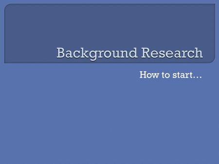 How to start….  So that you can design an experiment  To help you understand the science theory behind your experiment  So you can make a prediction.