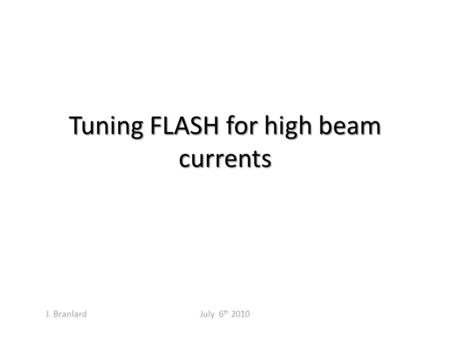 Tuning FLASH for high beam currents July 6 th 2010 J. Branlard.