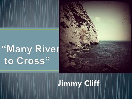 “Many Rivers to Cross” Jimmy Cliff.