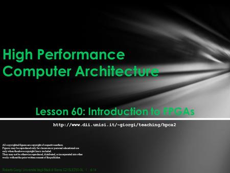 High Performance Computer Architecture Lesson 60: Introduction to FPGAs All copyrighted figures are copyright of respective authors. Figures may be reproduced.