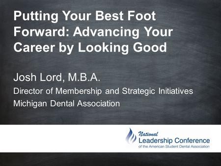 Putting Your Best Foot Forward: Advancing Your Career by Looking Good Josh Lord, M.B.A. Director of Membership and Strategic Initiatives.