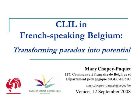 CLIL in French-speaking Belgium: Transforming paradox into potential Mary Chopey-Paquet IFC Communauté française de Belgique et Département pédagogique.