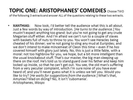 TOPIC ONE: ARISTOPHANES’ COMEDIES Choose TWO of the following 3 extracts and answer ALL of the questions relating to these two extracts. XANTHIAS: Now.