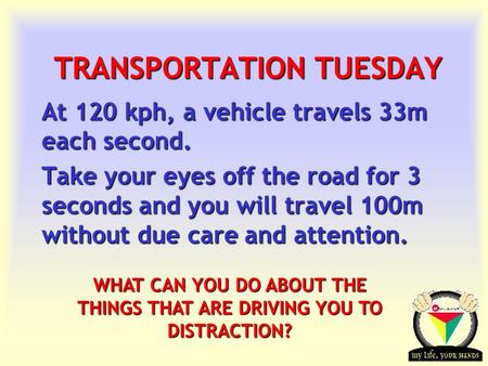 Transportation Tuesday TRANSPORTATION TUESDAY At 120 kph, a vehicle travels 33m each second. Take your eyes off the road for 3 seconds and you will travel.