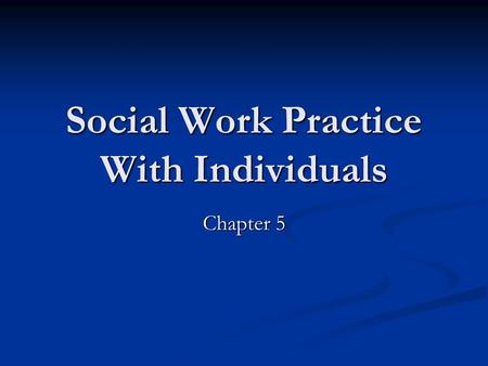 Social Work Practice With Individuals Chapter 5. Work With the Individual A Generalist Approach Social work with individuals is one of the main parts.