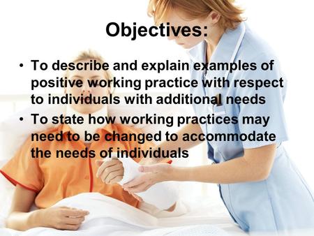 Objectives: To describe and explain examples of positive working practice with respect to individuals with additional needs To state how working practices.