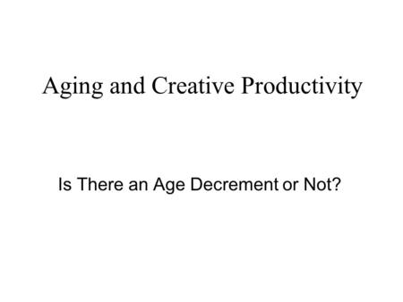 Aging and Creative Productivity Is There an Age Decrement or Not?