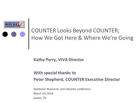 Kathy Perry, VIVA Director With special thanks to Peter Shepherd, COUNTER Executive Director Electronic Resources and Libraries Conference March 19, 2014.