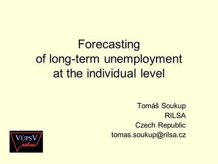 Forecasting of long-term unemployment at the individual level Tomáš Soukup RILSA Czech Republic