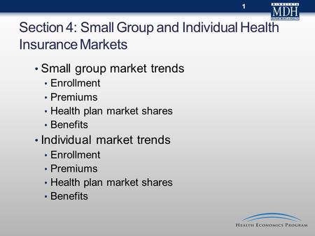 Section 4: Small Group and Individual Health Insurance Markets 1 Small group market trends Enrollment Premiums Health plan market shares Benefits Individual.