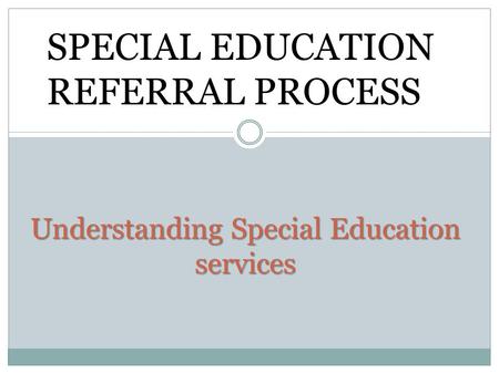 Understanding Special Education services SPECIAL EDUCATION REFERRAL PROCESS.