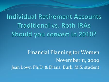 Financial Planning for Women November 11, 2009 Jean Lown Ph.D. & Diana Burk, M.S. student.