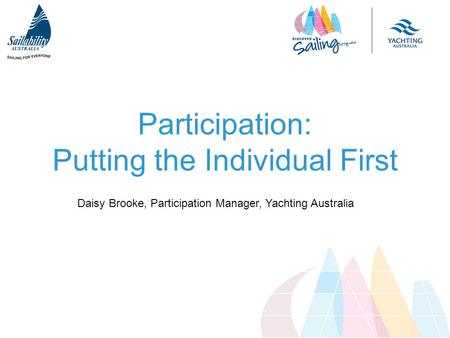 Participation: Putting the Individual First Daisy Brooke, Participation Manager, Yachting Australia.