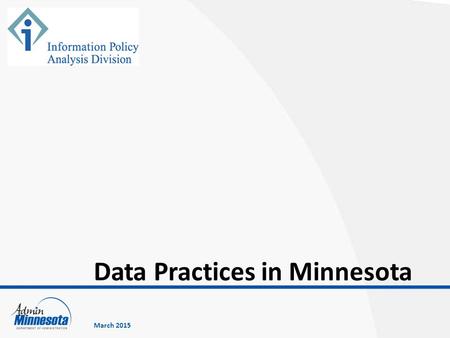 Data Practices in Minnesota March 2015. Minnesota data practices laws Classification of government data Government entity responsibilities Rights of access.