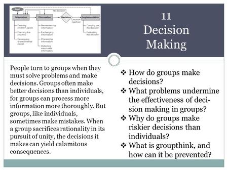 11 Decision Making People turn to groups when they must solve problems and make decisions. Groups often make better decisions than individuals, for groups.