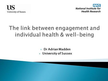 The link between engagement and individual health & well-being  Dr Adrian Madden  University of Sussex.