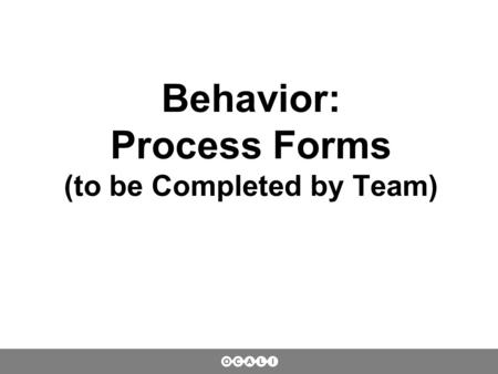 Behavior: Process Forms (to be Completed by Team).