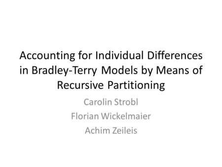 Accounting for Individual Differences in Bradley-Terry Models by Means of Recursive Partitioning Carolin Strobl Florian Wickelmaier Achim Zeileis.