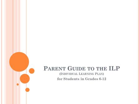 P ARENT G UIDE TO THE ILP (I NDIVIDUAL L EARNING P LAN ) for Students in Grades 6-12.