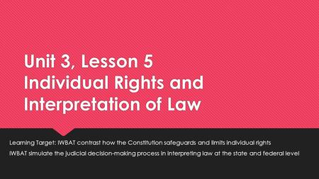 Unit 3, Lesson 5 Individual Rights and Interpretation of Law Learning Target: IWBAT contrast how the Constitution safeguards and limits individual rights.