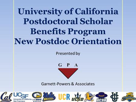 University of California Postdoctoral Scholar Benefits Program New Postdoc Orientation Presented by Garnett-Powers & Associates.