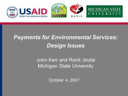 Payments for Environmental Services: Design Issues John Kerr and Rohit Jindal Michigan State University October 4, 2007.