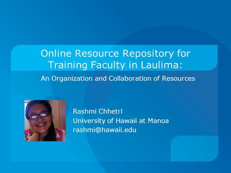 Online Resource Repository for Training Faculty in Laulima: An Organization and Collaboration of Resources Rashmi Chhetri University of Hawaii at Manoa.