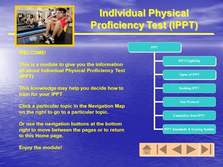 Individual Physical Proficiency Test (IPPT) WELCOME! This is a module to give you the information all about Individual Physical Proficiency Test (IPPT)