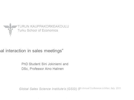 TURUN KAUPPAKORKEAKOULU Turku School of Economics PhD Student Sini Jokiniemi and DSc, Professor Aino Halinen ”Interpersonal interaction in sales meetings”