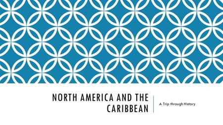 NORTH AMERICA AND THE CARIBBEAN A Trip through History.