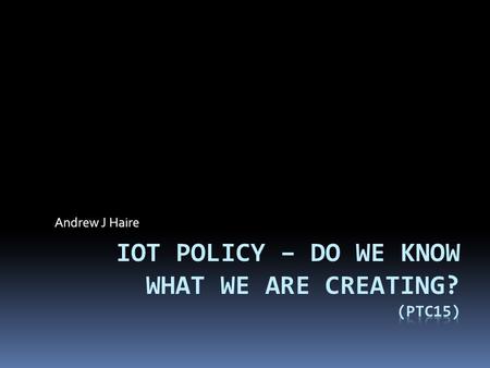 Andrew J Haire. Agenda  Let us define Terms…  What do we know so far  How did we get here  What are Implications to Policy Makers  What will this.