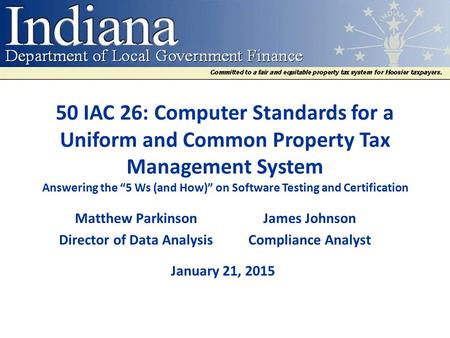 50 IAC 26: Computer Standards for a Uniform and Common Property Tax Management System Answering the “5 Ws (and How)” on Software Testing and Certification.