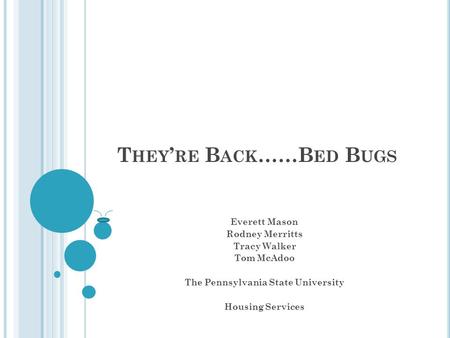 T HEY ’ RE B ACK ……B ED B UGS Everett Mason Rodney Merritts Tracy Walker Tom McAdoo The Pennsylvania State University Housing Services.