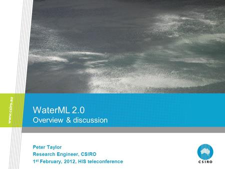 WaterML 2.0 Overview & discussion Peter Taylor Research Engineer, CSIRO 1 st February, 2012, HIS teleconference.