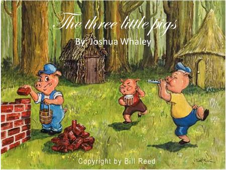 The three little pigs By: Joshua Whaley.