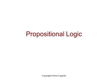 Copyright © Peter Cappello Propositional Logic. Copyright © Peter Cappello Sentence Restrictions Building more precise tools from less precise tools Precise.