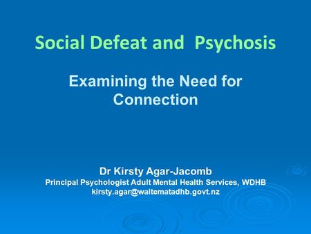 Social Defeat and Psychosis Examining the Need for Connection Dr Kirsty Agar-Jacomb Principal Psychologist Adult Mental Health Services, WDHB