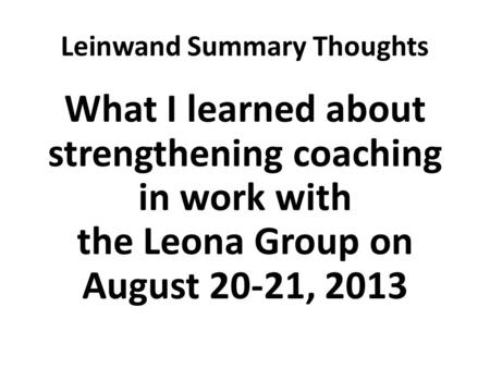 Leinwand Summary Thoughts What I learned about strengthening coaching in work with the Leona Group on August 20-21, 2013.