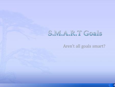 Aren’t all goals smart?.  Quickly take a few minutes and write in your binder under the “Goals” section to answer the following questions:  What makes.