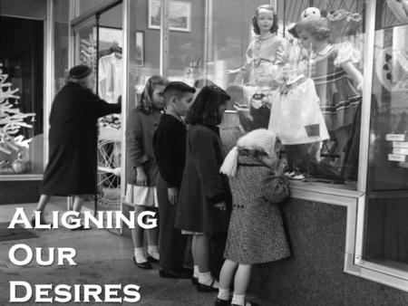 Aligning Our Desires. For Starters… Question: what kind of things do you worry about? Unless it is: Current world conditions Financial markets and US.