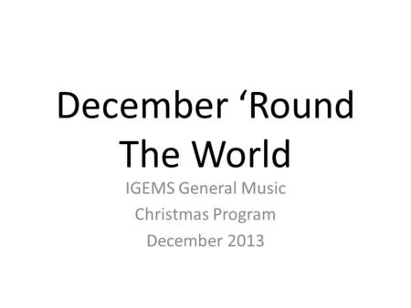 December ‘Round The World IGEMS General Music Christmas Program December 2013.