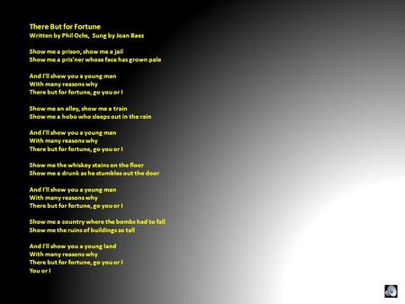 There But for Fortune Written by Phil Ochs, Sung by Joan Baez Show me a prison, show me a jail Show me a pris'ner whose face has grown pale And I'll show.