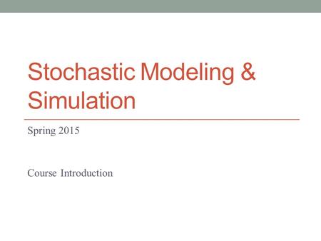 Stochastic Modeling & Simulation Spring 2015 Course Introduction.